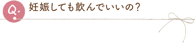 妊娠しても飲んでいいの?