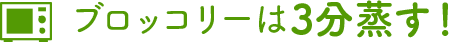 ブロッコリーは3分蒸す！