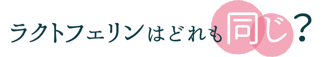 ラクトフェリンはどれも同じ？