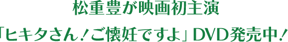 松重豊が映画初主演「ヒキタさん!ご懐妊ですよ」DVD発売中!