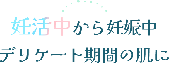 妊活中から妊娠中　デリケート期間の肌に