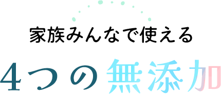 家族みんなで使える4つの無添加