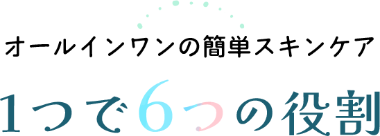 オールインワンの簡単スキンケア　1つで6つの役割