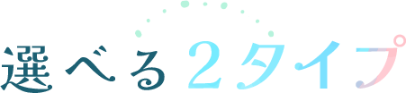 選べる2タイプ
