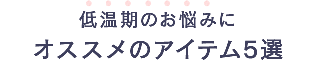 低温期のお悩みにオススメのアイテム5選