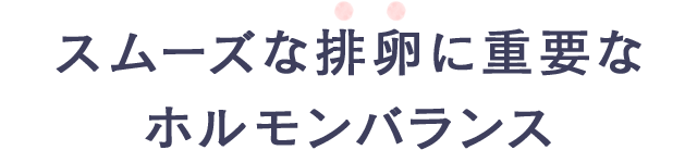 スムーズな排卵に重要なホルモンバランス
