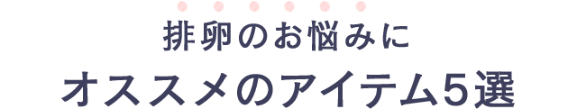 排卵のお悩みにオススメのアイテム5選