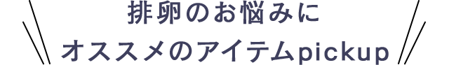 排卵のお悩みにオススメのアイテムpickup