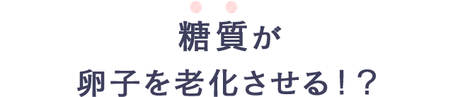 糖質が卵子を老化させる!?