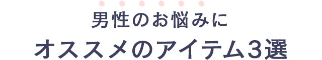 男性のお悩みにオススメのアイテム3選