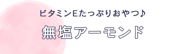 ビタミンEたっぷりおやつ♪　無塩アーモンド