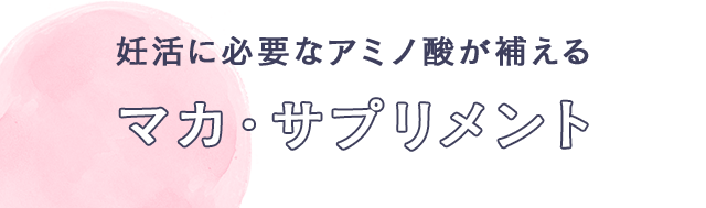妊活に必要なアミノ酸が補える　マカ・サプリメント