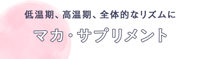低温期、高温期、全体的なリズムに　マカ・サプリメント