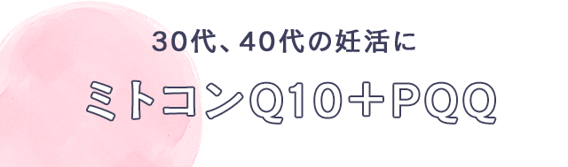 30代、40代の妊活に　ミトコンQ10＋PQQ