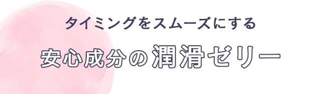 タイミングをスムーズにする 安心成分の潤滑ゼリー