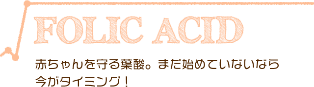 赤ちゃんを守る葉酸。まだ始めていないなら今がタイミング!